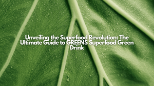 Unveiling the Superfood Revolution: The Ultimate Guide to GREENS Superfood Green Drink