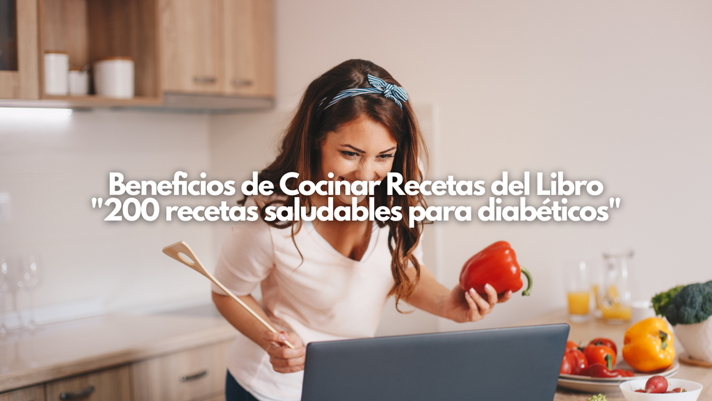 Beneficios de Cocinar Recetas del Libro "200 recetas saludables para diabéticos"