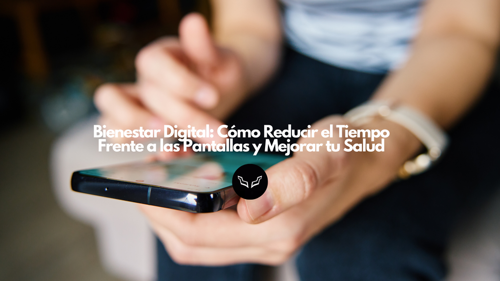 Bienestar Digital: Cómo Reducir el Tiempo Frente a las Pantallas y Mejorar tu Salud