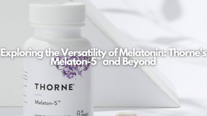 Exploring the Versatility of Melatonin: Thorne's Melaton-5™ and Beyond