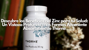 Descubre los Beneficios del Zinc para tu Salud: Un Vistazo Profundo a las Formas Altamente Absorbibles de Thorne