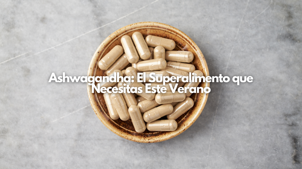 Ashwagandha: El Superalimento que Necesitas Este Verano