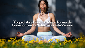 Yoga al Aire Libre: La Mejor Forma de Conectar con la Naturaleza Este Verano