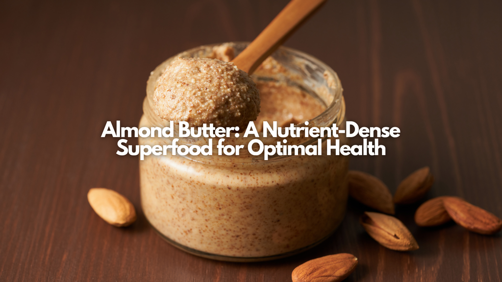 Almond Butter: A Nutrient-Dense Superfood for Optimal Health