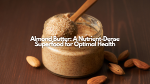 Almond Butter: A Nutrient-Dense Superfood for Optimal Health