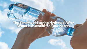 The Benefits of Staying Hydrated: Why Water is Essential for Your Health